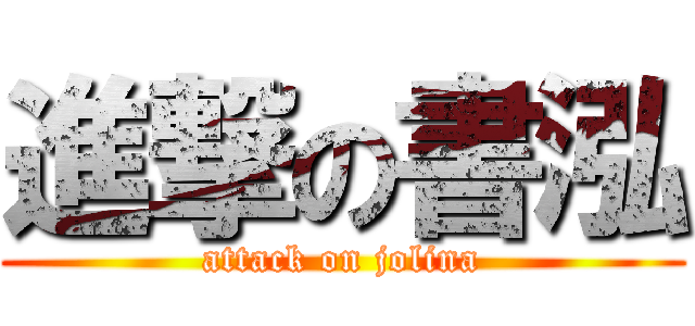 進撃の書泓 (attack on jolina)