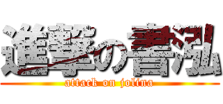 進撃の書泓 (attack on jolina)