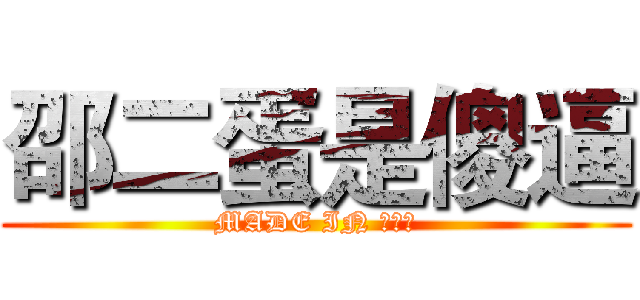 邵二蛋是傻逼 (MADE IN 洪桥山)