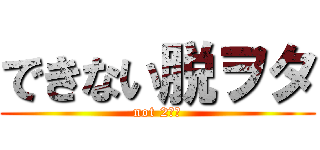 できない脱ヲタ (not 2次元)