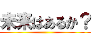 未来はあるか？ ()