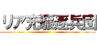 リア充駆逐兵団 ()