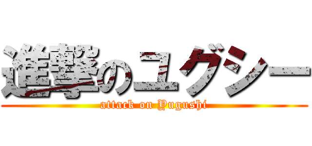 進撃のユグシー (attack on Yugushi)