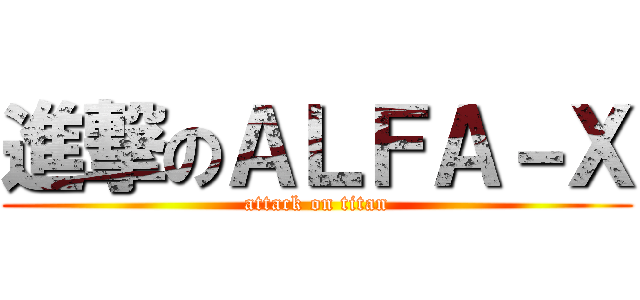 進撃のＡＬＦＡ－Ｘ (attack on titan)