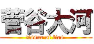 菅谷大河 (tissue of lies )