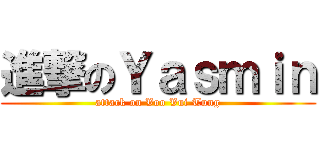 進撃のＹａｓｍｉｎ (attack on Voo Vui Tung)