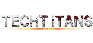 ＴＥＣＨＴＩＴＡＮＳ (attack on titan)