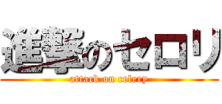 進撃のセロリ (attack on celery)