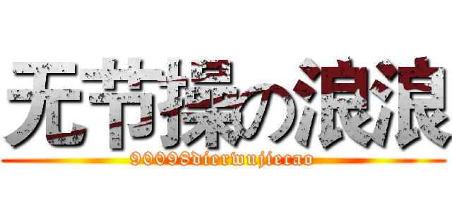 无节操の浪浪 (90098dierwujiecao)
