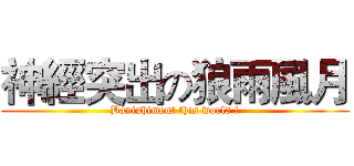 神經突出の狼雨風月 (Banishiment this world !)