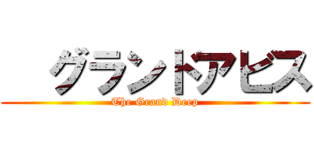   グランドアビス (The Grand Deep)