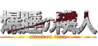 爆睡の隣人 (attack on titan)