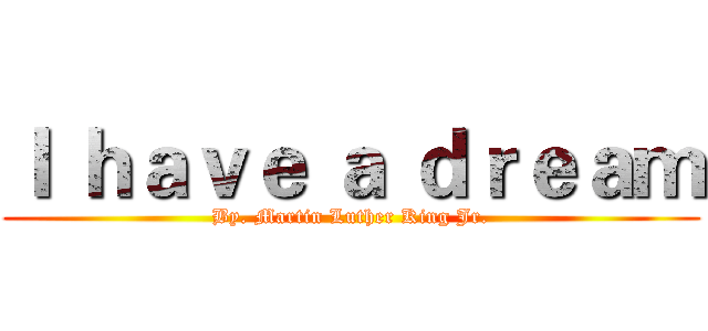 Ｉ ｈａｖｅ ａ ｄｒｅａｍ (By. Martin Luther King Jr.)