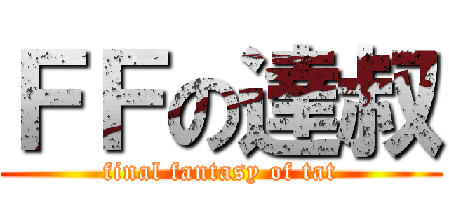 ＦＦの達叔 (final fantasy of tat)