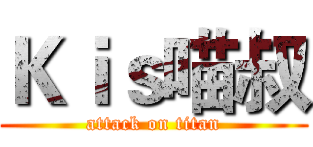 Ｋｉｓ喵叔 (attack on titan)