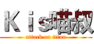 Ｋｉｓ喵叔 (attack on titan)