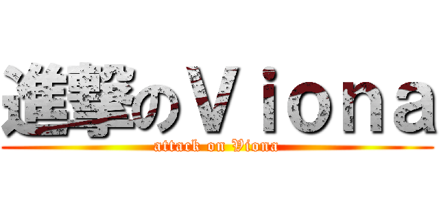 進撃のＶｉｏｎａ (attack on Viona)