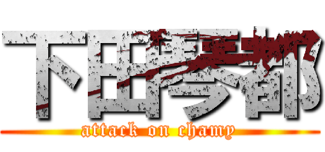 下田琴都 (attack on chamy)