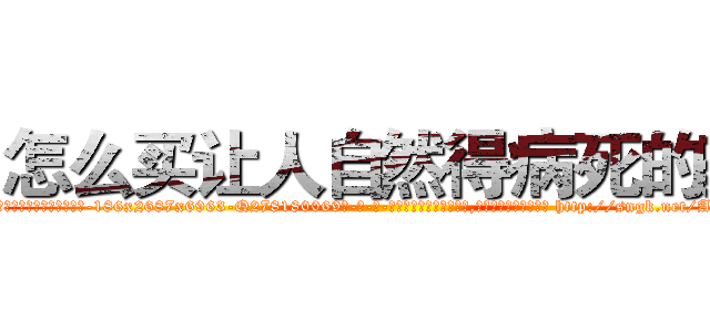 怎么买让人自然得病死的药 (怎么买让人自然得病死的药【电-186x2687x6963-Q278180069元-吉-药-业】我们做的是长期生意,靠的是老客户长期支持 http://sngk.net/AzMKDw
)