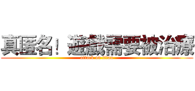 真匿名！遊戲需要被治療 (attack on titan)