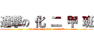 進撃の 化 二 甲 班 (attack on chemical second A)