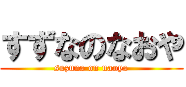 すずなのなおや (suzuna on naoya)