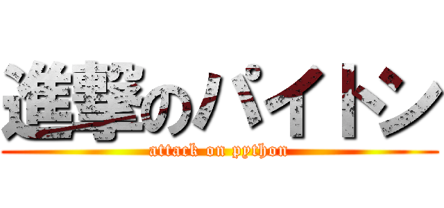 進撃のパイトン (attack on python)