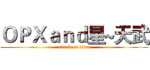 ＯＰＸａｎｄ星~天武 (attack on titan)