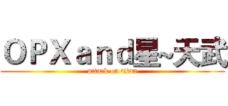 ＯＰＸａｎｄ星~天武 (attack on titan)