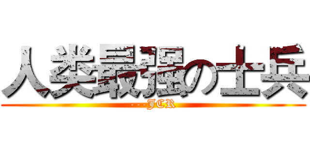 人类最强の士兵 (---JCR)