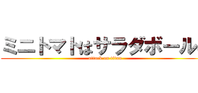 ミニトマトはサラダボールに (attack on titan)