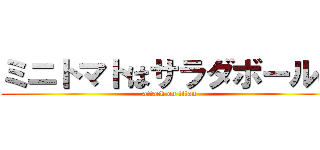 ミニトマトはサラダボールに (attack on titan)