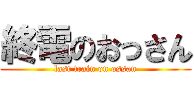 終電のおっさん (last train on ossan)