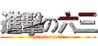 進擊の六三 (attack on 63)
