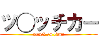 ツ◯ッチカー (attack on titan)