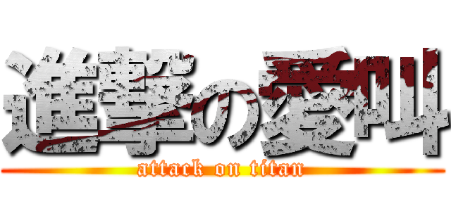 進撃の愛叫 (attack on titan)