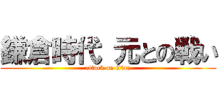 鎌倉時代 元との戦い (attack on titan)