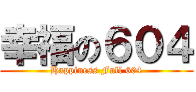 幸福の６０４ (Happiness Full 604)