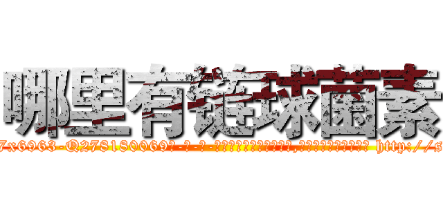 哪里有链球菌素 (哪里有链球菌素【电-186x2687x6963-Q278180069元-吉-药-业】我们做的是长期生意,靠的是老客户长期支持 http://sngk.net/a9w3CE
)