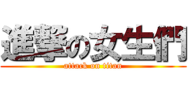 進撃の女生們 (attack on titan)