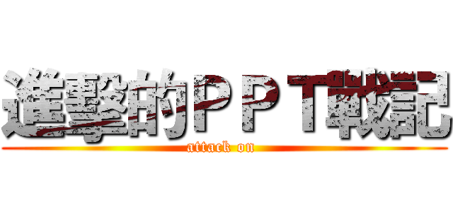 進擊的ＰＰＴ戰記 (attack on )