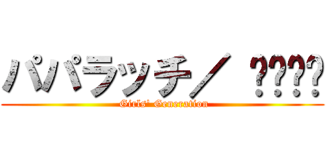 パパラッチ／ 소녀시대 ( Girls\' Generation)