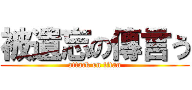 被遺忘の傳言う (attack on titan)
