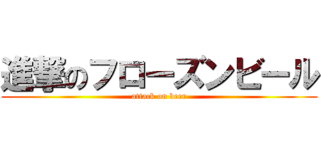 進撃のフローズンビール (attack on beer)