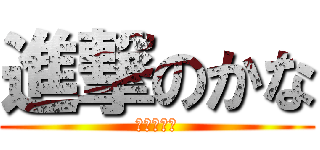 進撃のかな (かなは雑魚)