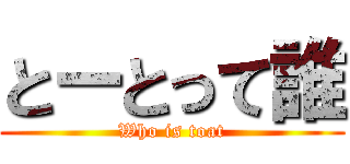 とーとって誰 (Who is toat)