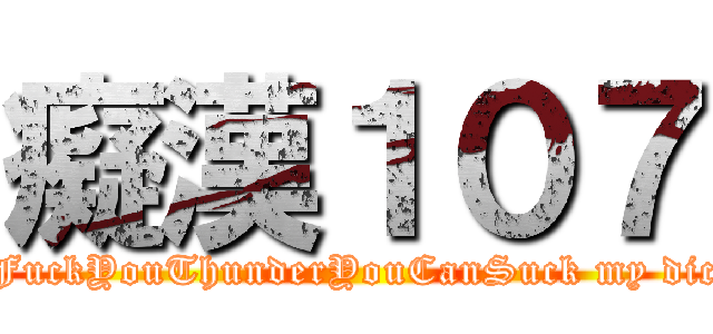 癡漢１０７ (                  FuckYouThunderYouCanSuck my dick                )