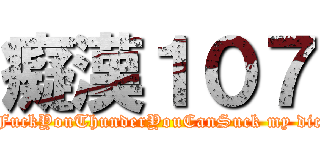 癡漢１０７ (                  FuckYouThunderYouCanSuck my dick                )