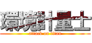 環境計量士 (attack on titan)