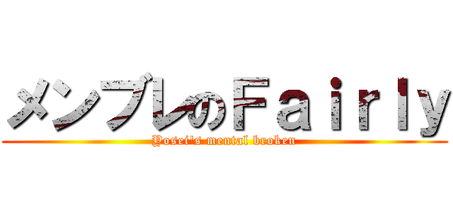 メンブレのＦａｉｒｌｙ (Yosei\'s mental broken)